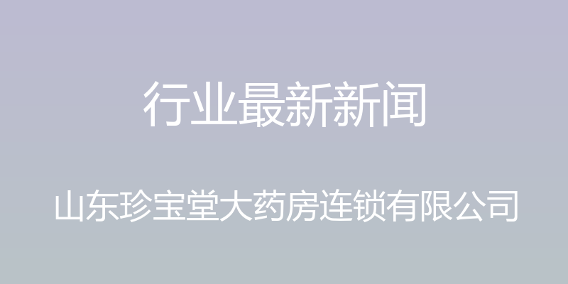 行业最新新闻 - 山东珍宝堂大药房连锁有限公司