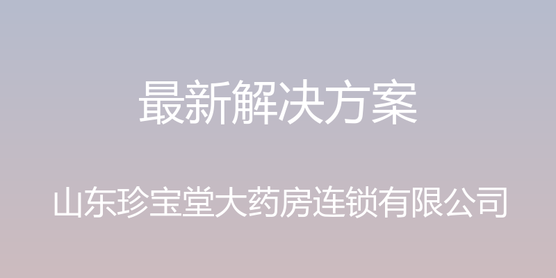 最新解决方案 - 山东珍宝堂大药房连锁有限公司