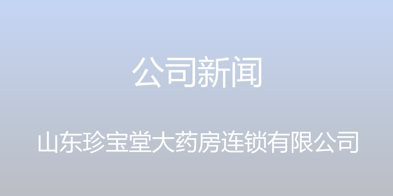 公司新闻 - 山东珍宝堂大药房连锁有限公司